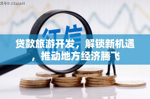 象州贷款旅游开发，解锁新机遇，推动地方经济腾飞