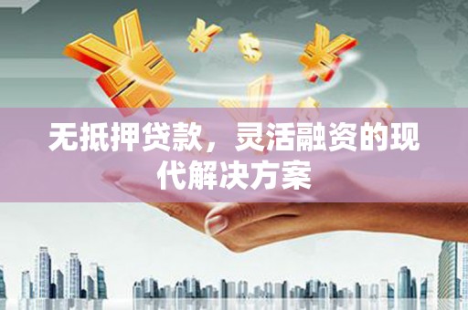 象州无抵押贷款，灵活融资的现代解决方案