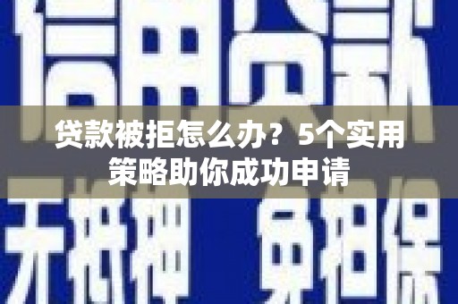 象州贷款被拒怎么办？5个实用策略助你成功申请