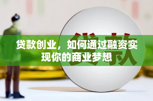 象州贷款创业，如何通过融资实现你的商业梦想