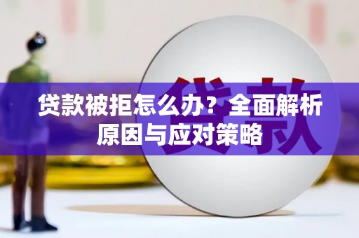 象州贷款被拒怎么办？全面解析原因与应对策略