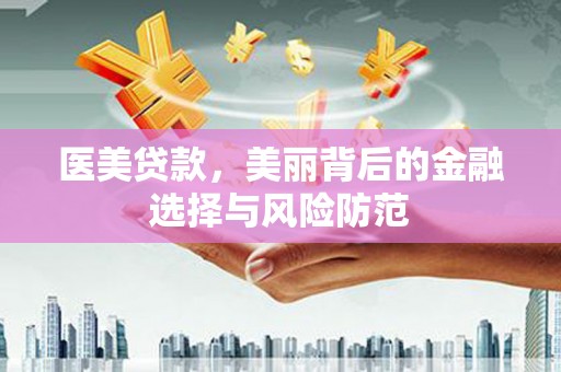 象州医美贷款，美丽背后的金融选择与风险防范