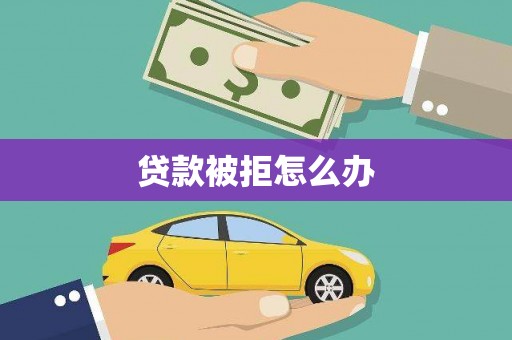 象州贷款被拒怎么办